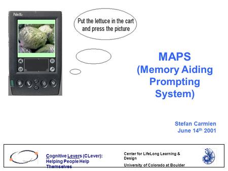 Cognitive Levers (CLever): Helping People Help Themselves Center for LifeLong Learning & Design University of Colorado at Boulder MAPS (Memory Aiding Prompting.