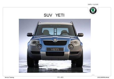 SIMPLY CLEVER Service TrainingTTT – YETI 20.03.2009/M.Jelinek 1 SUV YETI.