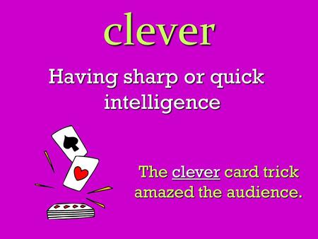 Clever Having sharp or quick intelligence The clever card trick amazed the audience.