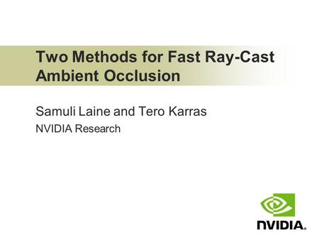 Two Methods for Fast Ray-Cast Ambient Occlusion Samuli Laine and Tero Karras NVIDIA Research.