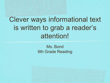 Clever ways informational text is written to grab a reader’s attention! Ms. Bond 6th Grade Reading.