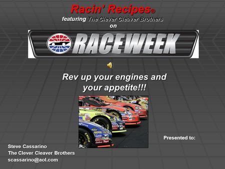 Racin’ Recipes ® featuring The Clever Cleaver Brothers on Steve Cassarino The Clever Cleaver Brothers Presented to: Rev up your engines.