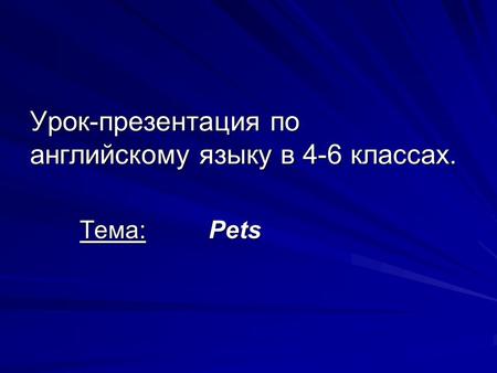 Урок-презентация по английскому языку в 4-6 классах. Тема: Pets.