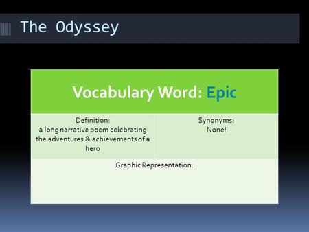 The Odyssey Vocabulary Word: Epic Definition: a long narrative poem celebrating the adventures & achievements of a hero Synonyms: None! Graphic Representation: