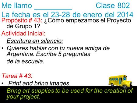 Me llamo _________ Clase 802 La fecha es el 23-28 de enero del 2014 Propósito # 43: ¿Cómo empezamos el Proyecto de Grupo 1? Actividad Inicial: Escritura.