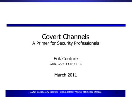 SANS Technology Institute - Candidate for Master of Science Degree 1 Covert Channels A Primer for Security Professionals Erik Couture GIAC GSEC GCIH GCIA.