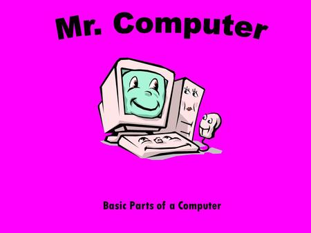 Basic Parts of a Computer I am a MONITOR. A monitor is the TV-like screen that shows you information FROM the computer.