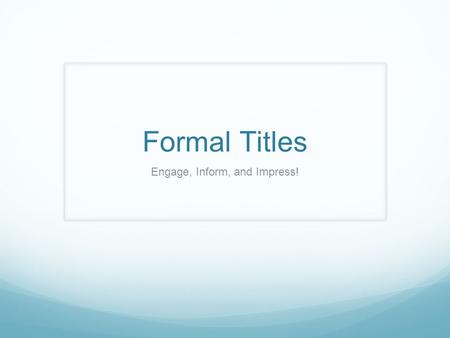 Formal Titles Engage, Inform, and Impress!. Go Big! Start Clever Add a Colon Clarify formal topic Don’t be afraid to go long! Example Seeds of Change: