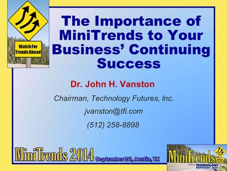 The Importance of MiniTrends to Your Business’ Continuing Success Dr. John H. Vanston Chairman, Technology Futures, Inc. (512) 258-8898.