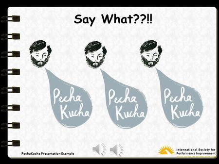 PechaKucha Presentation Example Say What??!! PechaKucha Presentation Example PechaKucha??!! Japanese for “Chatter” or “Chit-Chat”