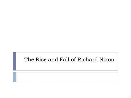 The Rise and Fall of Richard Nixon