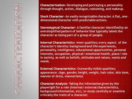 Characterization- Developing and portraying a personality through thought, action, dialogue, costuming, and makeup. Stock Character- An easily recognizable.