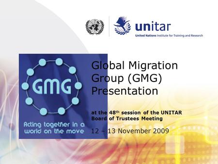 12 – 13 November 2009 Global Migration Group (GMG) Presentation at the 48 th session of the UNITAR Board of Trustees Meeting.