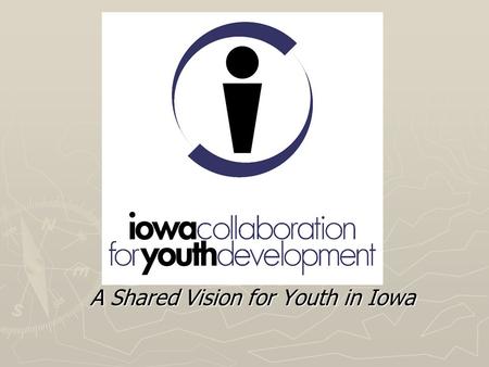 A Shared Vision for Youth in Iowa. ICYD - Origins 1998 –selected to receive a Youth Development State Collaboration Demonstration Grant from the Family.