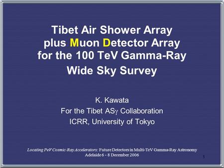 1 Tibet Air Shower Array plus Muon Detector Array for the 100 TeV Gamma-Ray Wide Sky Survey K. Kawata For the Tibet AS  Collaboration ICRR, University.