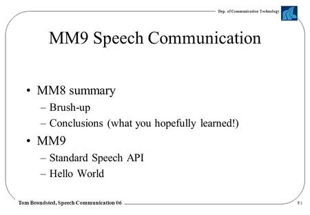 Dep. of Communication Technology Tom Brøndsted, Speech Communication 06 P.1 MM9 Speech Communication MM8 summary –Brush-up –Conclusions (what you hopefully.