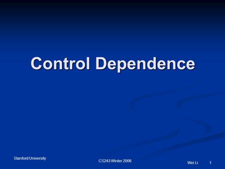 Stanford University CS243 Winter 2006 Wei Li 1 Control Dependence.