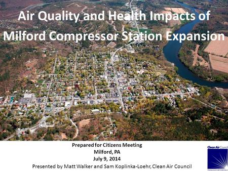 Air Quality and Health Impacts of Milford Compressor Station Expansion Prepared for Citizens Meeting Milford, PA July 9, 2014 Presented by Matt Walker.