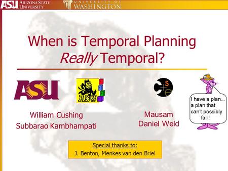 When is Temporal Planning Really Temporal? William Cushing Subbarao Kambhampati Special thanks to: J. Benton, Menkes van den Briel Mausam Daniel Weld.