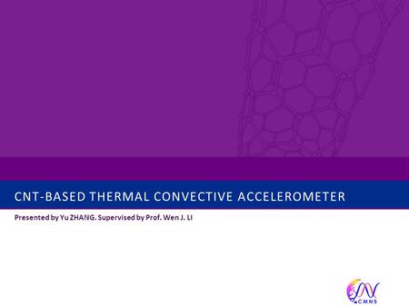 CNT-BASED THERMAL CONVECTIVE ACCELEROMETER Presented by Yu ZHANG. Supervised by Prof. Wen J. LI.