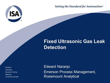 Standards Certification Education & Training Publishing Conferences & Exhibits Fixed Ultrasonic Gas Leak Detection Edward Naranjo Emerson Process Management,