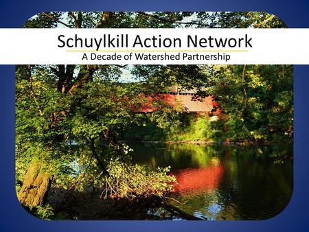 A Decade of Watershed Partnership Schuylkill Action Network.