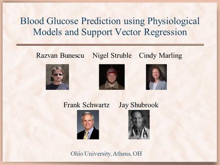 Blood Glucose Prediction using Physiological Models and Support Vector Regression Razvan Bunescu Nigel Struble Cindy Marling Ohio University, Athens, OH.