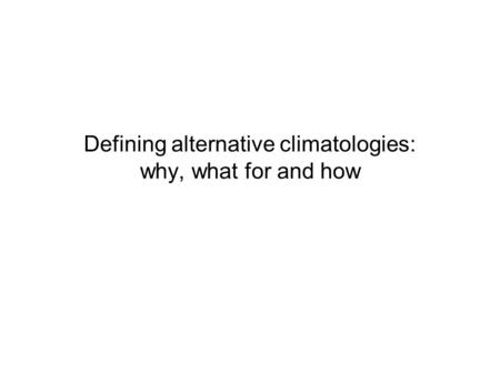 Defining alternative climatologies: why, what for and how.