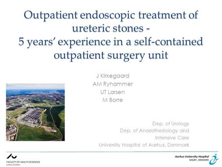 Aarhus University Hospital SKEJBY, DENMARK Aarhus University Hospital SKEJBY, DENMARK Outpatient endoscopic treatment of ureteric stones - 5 years’ experience.