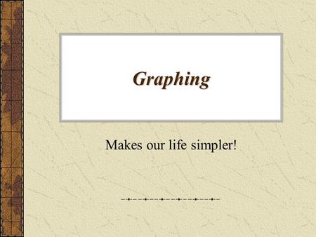 Graphing Makes our life simpler! Why do we use graphs? It’s an organized way to express data Allows for easy interpretation of the data.