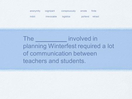 The _________ involved in planning Winterfest required a lot of communication between teachers and students. anonymity cognizant conspicuously emote finite.