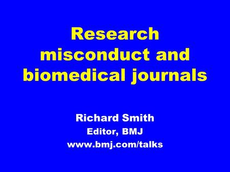 Research misconduct and biomedical journals Richard Smith Editor, BMJ www.bmj.com/talks.