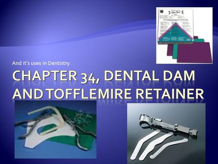 And it’s uses in Dentistry..  Infection control  Accidental aspiration  Moisture control  Visibility  Efficiency  Retract lips, tongue, and tissue.