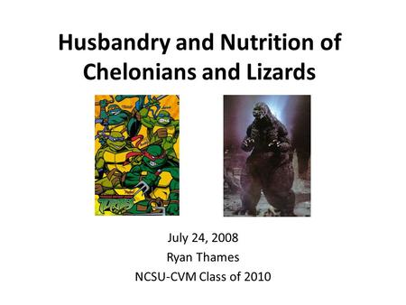 Husbandry and Nutrition of Chelonians and Lizards July 24, 2008 Ryan Thames NCSU-CVM Class of 2010.