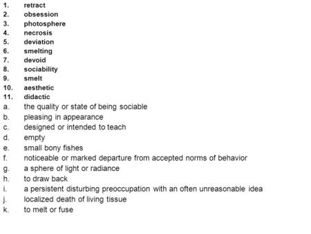 1.retract 2.obsession 3.photosphere 4.necrosis 5.deviation 6.smelting 7.devoid 8.sociability 9.smelt 10.aesthetic 11.didactic a.the quality or state of.