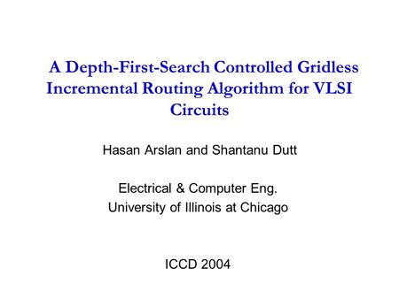 A Depth-First-Search Controlled Gridless Incremental Routing Algorithm for VLSI Circuits Hasan Arslan and Shantanu Dutt Electrical & Computer Eng. University.