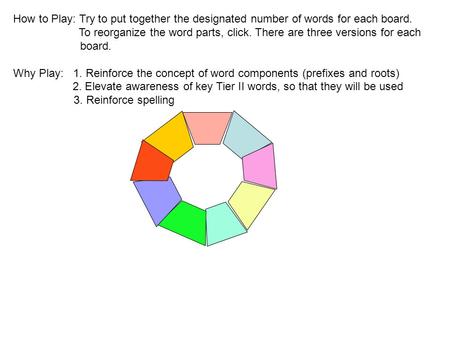 How to Play: Try to put together the designated number of words for each board. To reorganize the word parts, click. There are three versions for each.