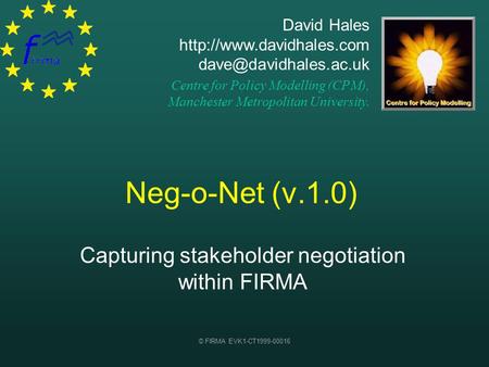 © FIRMA EVK1-CT1999-00016 Neg-o-Net (v.1.0) Capturing stakeholder negotiation within FIRMA David Hales