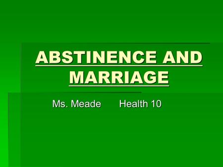 ABSTINENCE AND MARRIAGE Ms. MeadeHealth 10. Abstinence from Sex Abstinence from sex is voluntarily choosing not to be sexually active.   Only 23% of.