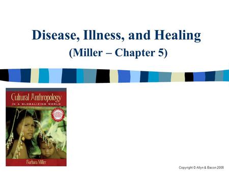 Copyright © Allyn & Bacon 2008 Disease, Illness, and Healing (Miller – Chapter 5)