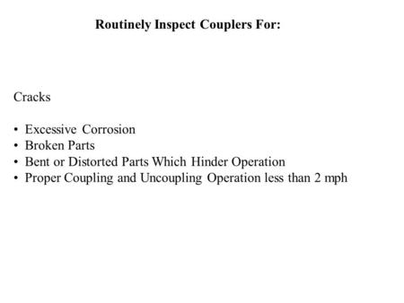 Routinely Inspect Couplers For: Cracks Excessive Corrosion Broken Parts Bent or Distorted Parts Which Hinder Operation Proper Coupling and Uncoupling Operation.