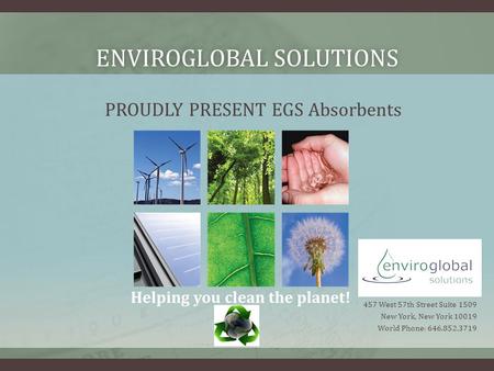 ENVIROGLOBAL SOLUTIONSENVIROGLOBAL SOLUTIONS 457 West 57th Street Suite 1509 New York, New York 10019 World Phone: 646.852.3719 PROUDLY PRESENT EGS Absorbents.