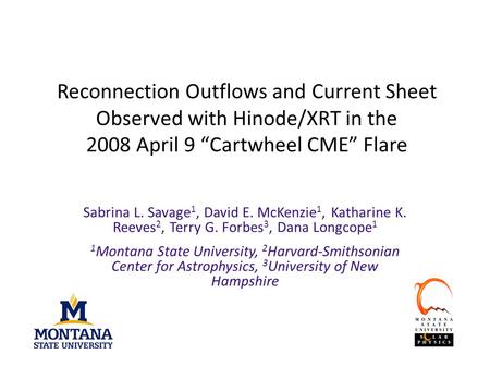 Reconnection Outflows and Current Sheet Observed with Hinode/XRT in the 2008 April 9 “Cartwheel CME” Flare Sabrina L. Savage 1, David E. McKenzie 1, Katharine.