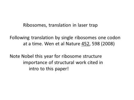 Ribosomes, translation in laser trap Following translation by single ribosomes one codon at a time. Wen et al Nature 452, 598 (2008) Note Nobel this year.