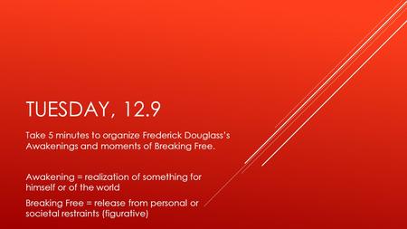 TUESDAY, 12.9 Take 5 minutes to organize Frederick Douglass’s Awakenings and moments of Breaking Free. Awakening = realization of something for himself.