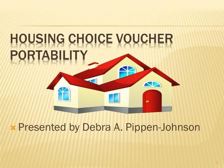  Presented by Debra A. Pippen-Johnson 1.  In this session we will discuss the Authority’s administrative responsibilities related to a family’s move.