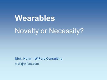 Wearables Novelty or Necessity? Nick Hunn – WiFore Consulting