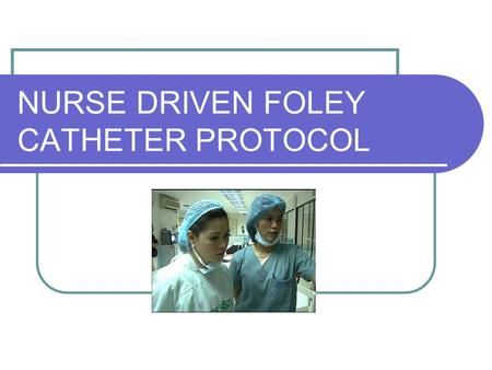 NURSE DRIVEN FOLEY CATHETER PROTOCOL