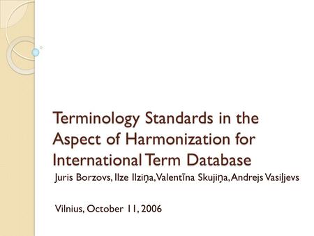 Terminology Standards in the Aspect of Harmonization for International Term Database Juris Borzovs, Ilze Ilzi ņ a, Valent ī na Skuji ņ a, Andrejs Vasi.