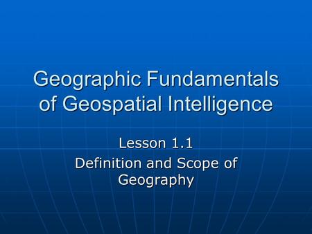 Geographic Fundamentals of Geospatial Intelligence Lesson 1.1 Definition and Scope of Geography.